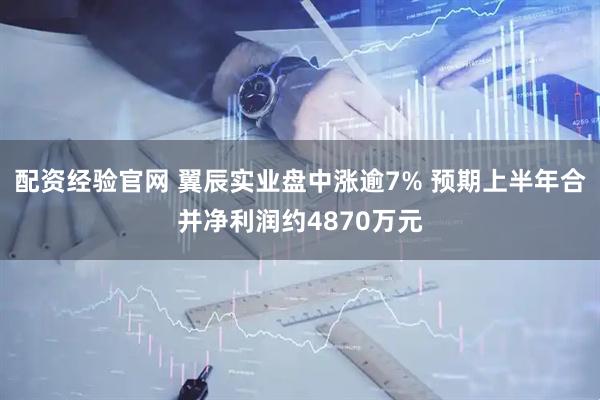配资经验官网 翼辰实业盘中涨逾7% 预期上半年合并净利润约4870万元
