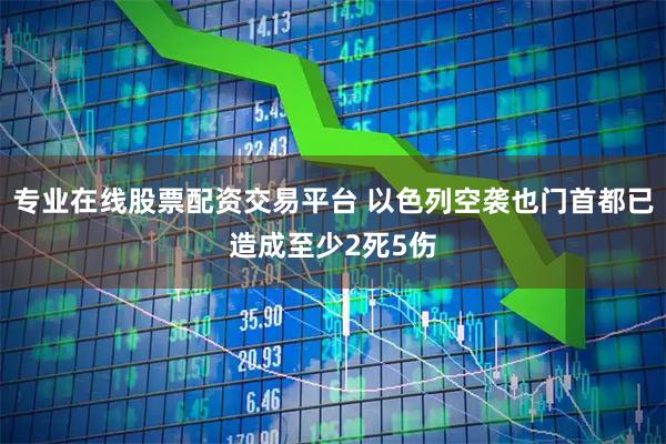 专业在线股票配资交易平台 以色列空袭也门首都已造成至少2死5伤