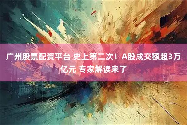 广州股票配资平台 史上第二次！A股成交额超3万亿元 专家解读来了