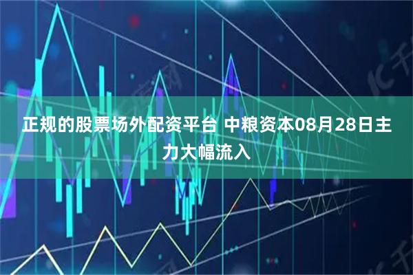 正规的股票场外配资平台 中粮资本08月28日主力大幅流入