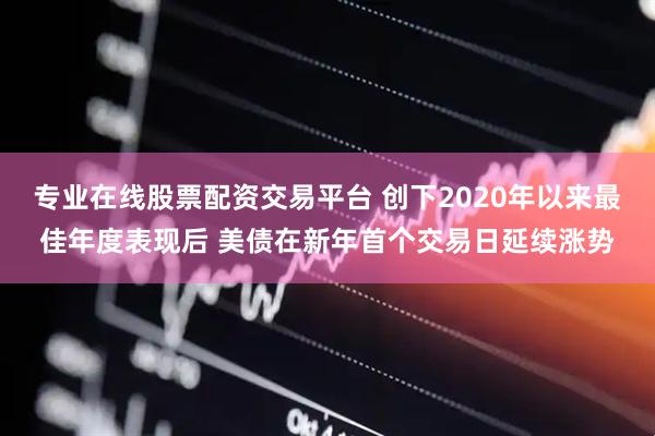 专业在线股票配资交易平台 创下2020年以来最佳年度表现后 美债在新年首个交易日延续涨势
