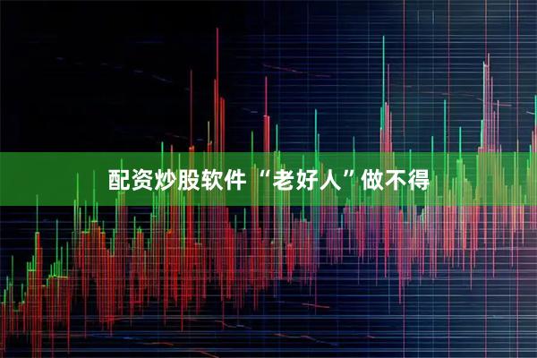 配资炒股软件 “老好人”做不得