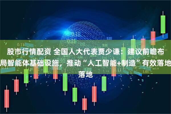 股市行情配资 全国人大代表贾少谦：建议前瞻布局智能体基础设施，推动“人工智能+制造”有效落地