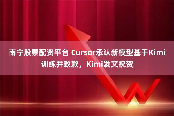 南宁股票配资平台 Cursor承认新模型基于Kimi训练并致歉，Kimi发文祝贺