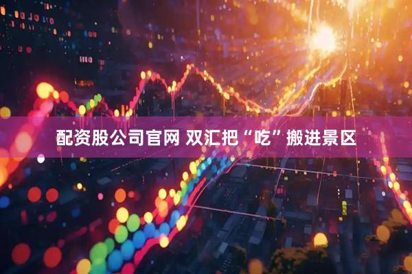 配资股公司官网 双汇把“吃”搬进景区